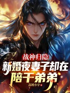 战神归隐新婚夜妻子却在陪干弟弟章节列表